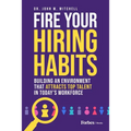 Fire Your Hiring Habits: Building an Environment That Attracts Top Talent in Today's Workforce - Hardcover