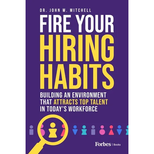Fire Your Hiring Habits: Building an Environment That Attracts Top Talent in Today's Workforce - Hardcover
