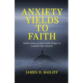 Anxiety Yields to Faith: Reflections on How FAITH Helps Us Control Our Anxiety - Paperback