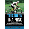 Triathlon Training: The Ultimate Guide for Boosting Performance, Improving Mental Toughness, and Gaining the Perfect Physical Condition fo - Paperback
