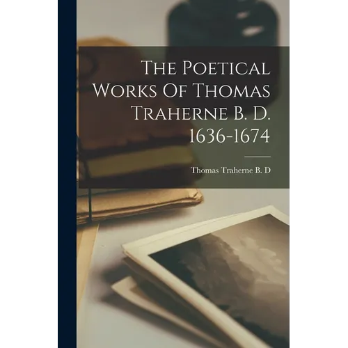 The Poetical Works Of Thomas Traherne B. D. 1636-1674 - Paperback