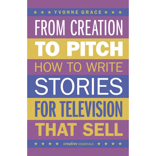 From Creation to Pitch: How to Write Stories for Television That Sell - Paperback
