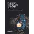 Turning Your Life Around: The Meditative Beauty of Woodturning - Paperback