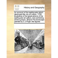 An Account of the Earthquake Which Destroyed the City of Lisbon, 1755: Illustrative of the Great Picture of the Earthquake at Lisbon, Now Exhibiting a - Paperback