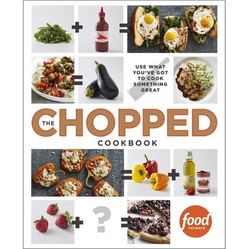 The Chopped Cookbook: Use What You've Got to Cook Something Great - Hardcover