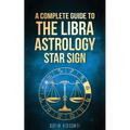 Libra: A Complete Guide To The Libra Astrology Star Sign (A Complete Guide To Astrology Book 7) - Paperback