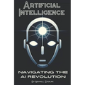 Artificial Intelligence: Navigating the AI Revolution: A Beginners Guide to Understanding AI - Paperback