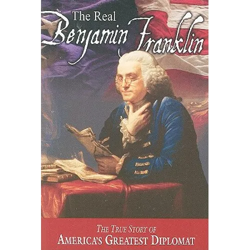 The Real Benjamin Franklin: Part I: Benjamin Franklin: Printer, Philosopher, Patriot (a History of His Life)/Part II: Timeless Treasures from Benj - Paperback