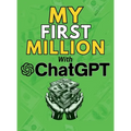 MY FIRST MILLION With ChatGPT: How to Make Money Online Using Artificial Intelligence. Achieve Business Success with a Blueprint to Master ChatGPT and - Hardcover