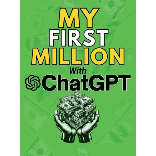 MY FIRST MILLION With ChatGPT: How to Make Money Online Using Artificial Intelligence. Achieve Business Success with a Blueprint to Master ChatGPT and - Hardcover