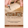 Whittling for Beginners: Woodcarving for Everyone: Whittling Techniques for Beginners - Paperback