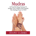 Mudras: 40 Powerful Hand Gestures To Unleash The Physical, Mental And Spiritual Healing Power In YOU! - Paperback