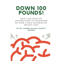 Down 100 Pounds!: How I Use Positive Affirmations to Transform My Mind & Help Maximize My Weight Loss: : How I Use Positive Affirmations to Transform - Paperback