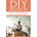 DIY Projects: 44 Do-it-Yourself Household Hacks You Wish You Knew! Discover the Best Kept DIY Crafts, DIY Home Improvement, DIY Beauty DIY Cleaning an - Paperback
