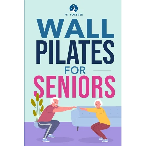 Wall Pilates for Seniors: Simple Exercises to Perform at Home That Improve Flexibility, Mobility, Posture, and Balance While Promoting Healthy Movemen - Paperback