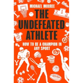 The Undefeated Athlete: How to Be a Champion in Any Sport - Paperback