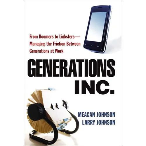The Generations, Inc.: From Boomers to Linksters--Managing the Friction Between Generations at Work (Special) - Paperback