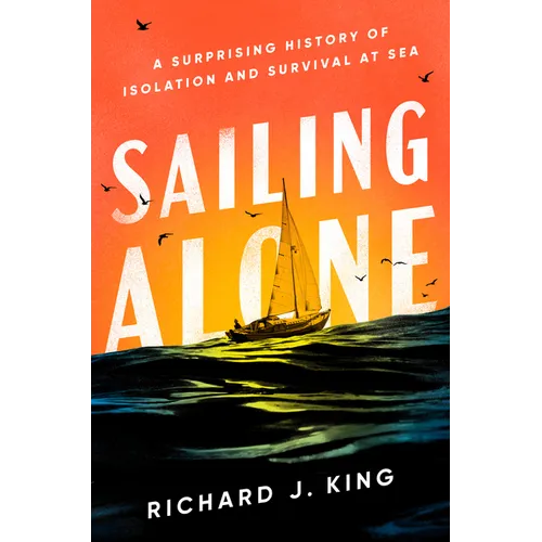 Sailing Alone: A Surprising History of Isolation and Survival at Sea - Hardcover
