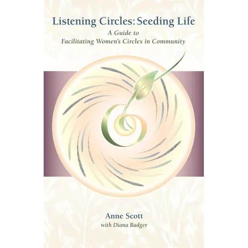 Listening Circles, Seeding Life: A Guide to Facilitating Women's Circles in Community - Paperback