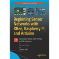 Beginning Sensor Networks with Xbee, Raspberry Pi, and Arduino: Sensing the World with Python and Micropython - Paperback
