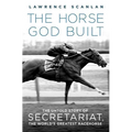 The Horse God Built: The Untold Story of Secretariat, the World's Greatest Racehorse - Paperback