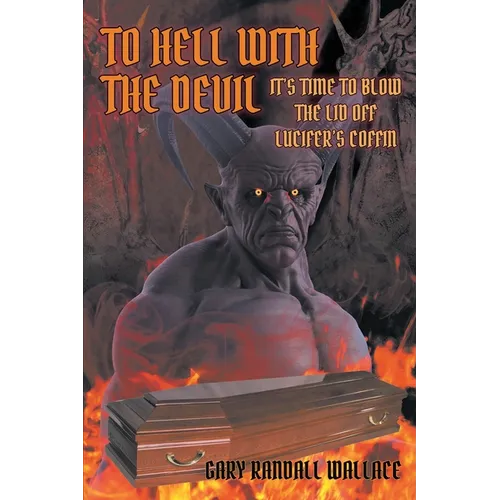 To Hell with the Devil: It's Time to Blow the Lid off Lucifer's COFFIN - Paperback