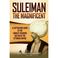 Suleiman the Magnificent: A Captivating Guide to the Longest-Reigning Sultan of the Ottoman Empire - Paperback