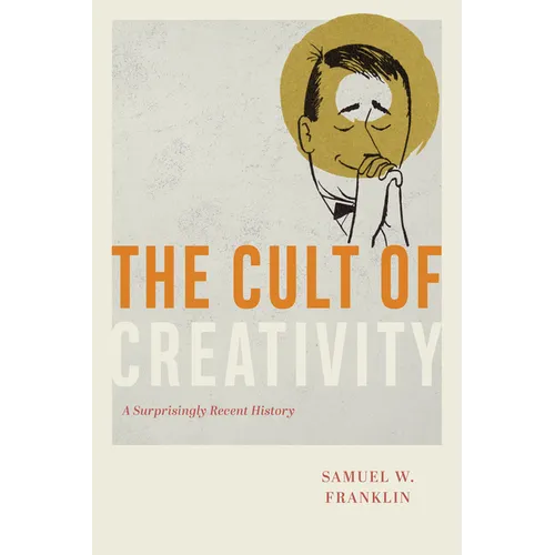 The Cult of Creativity: A Surprisingly Recent History - Hardcover