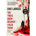 The Trees Grew Because I Bled There: Collected Stories - Paperback