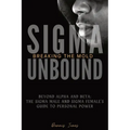 Sigma Unbound: Breaking the Mold: Beyond Alpha and Beta: The Sigma Male and Sigma Female's Guide to Personal Power - Paperback