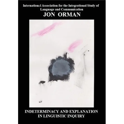 Indeterminacy and Explanation in Linguistic Inquiry: Contentious papers 2012-2018 - Paperback