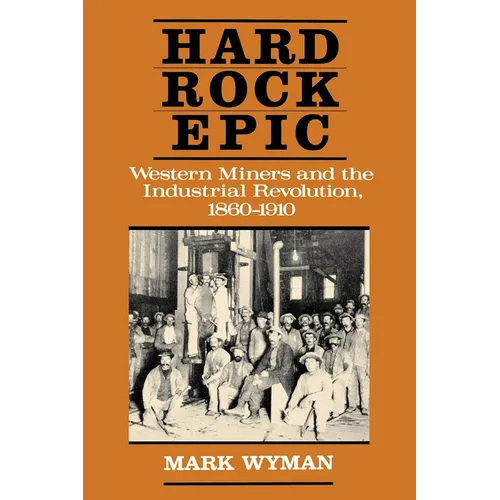 Hard Rock Epic: Western Miners and the Industrial Revolution, 1860-1910 - Paperback