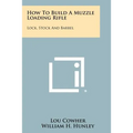 How To Build A Muzzle Loading Rifle: Lock, Stock And Barrel - Paperback