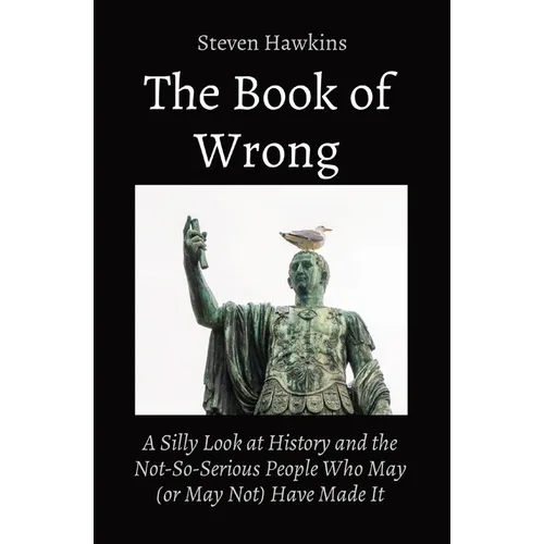 The Book of Wrong: A Silly Look at History and the Not-So-Serious People Who May (or May Not) Have Made It - Paperback