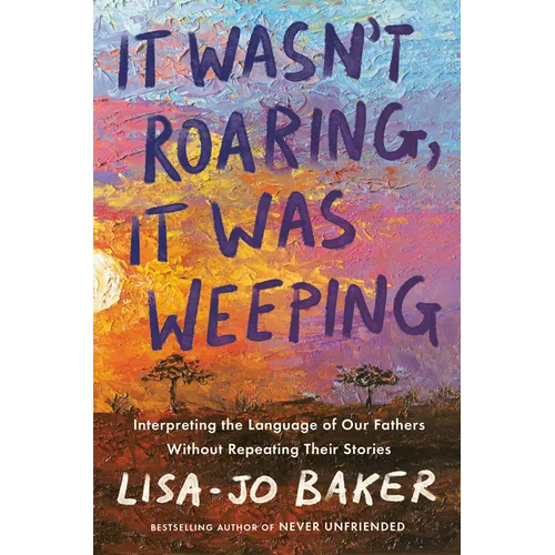 It Wasn't Roaring, It Was Weeping: Interpreting the Language of Our Fathers Without Repeating Their Stories - Hardcover