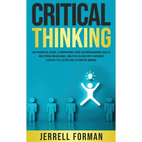 Critical Thinking: An Essential Guide to Improving Your Decision-Making Skills and Problem-Solving Abilities along with Avoiding Logical Fallacies and - Hardcover
