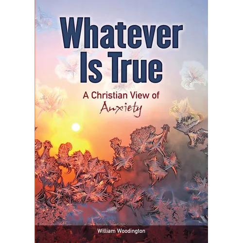 Whatever Is True: A Christian View of Anxiety - Paperback