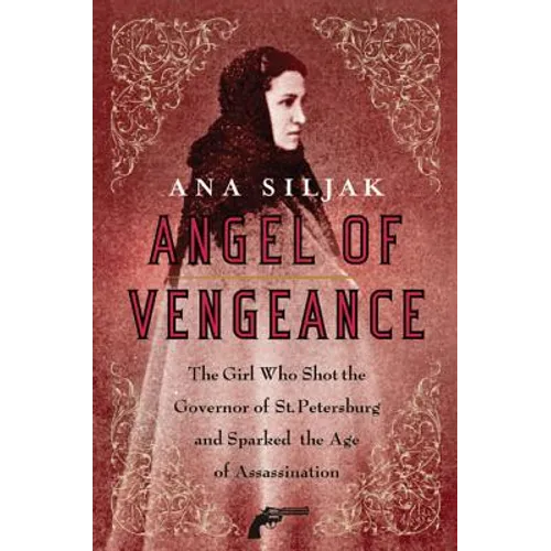 Angel of Vengeance: The Girl Who Shot the Governor of St. Petersburg and Sparked the Age of Assassination - Paperback