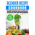 Blender Recipe Cookbook: Healthy Smoothie, Soup and Dessert Recipes for your HIgh Speed Blender - Paperback