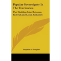 Popular Sovereignty In The Territories: The Dividing Line Between Federal And Local Authority - Hardcover