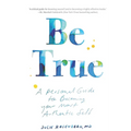 Be True: A Personal Guide to Becoming Your Most Authentic Self - Paperback