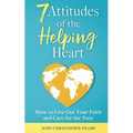 7 Attitudes of the Helping Heart: How to Live Out Your Faith and Care for the Poor - Paperback