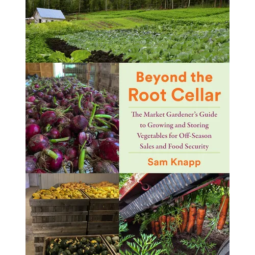 Beyond the Root Cellar: The Market Gardeners Guide to Growing and Storing Vegetables for Off-Season Sales and Food Security - Paperback