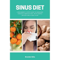 Sinus Diet: A Beginner's 5-Step Guide to Managing Sinusitis Through Diet, With Sample Recipes and a Meal Plan - Paperback