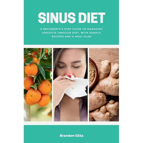 Sinus Diet: A Beginner's 5-Step Guide to Managing Sinusitis Through Diet, With Sample Recipes and a Meal Plan - Paperback