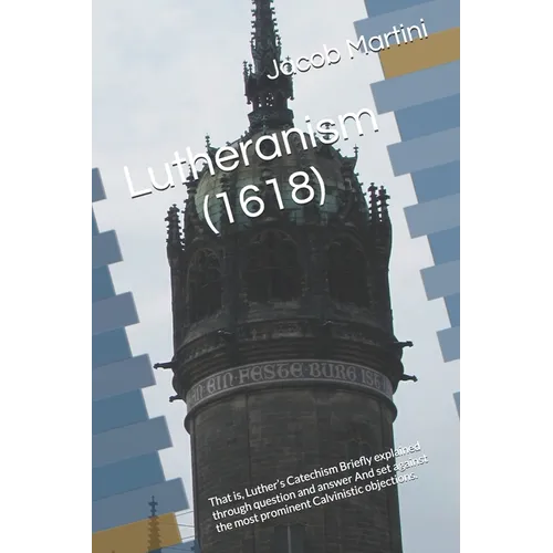 Lutheranism (1618): That is, Luther's Catechism Briefly explained through question and answer And set against the most prominent Calvinistic objection - Paperback
