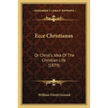 Ecce Christianus: Or Christ's Idea Of The Christian Life (1879) - Paperback