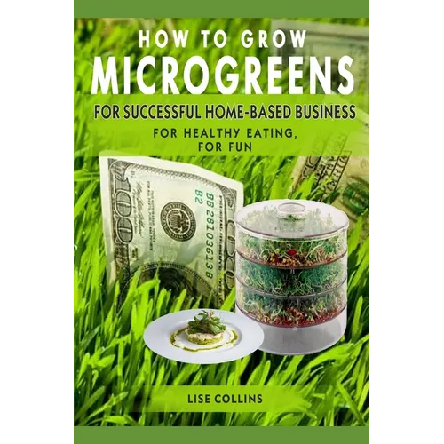 How to Grow Microgreens: For Successful Home-Based Business, for Healthy Eating, for Fun - Paperback