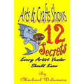 Arts & Crafts Shows: 12 Secrets Every Artist Vendor Should Know - Paperback