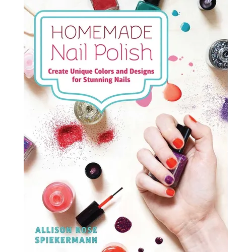 Homemade Nail Polish: Create Unique Colors and Designs for Eye-Catching Nails - Paperback